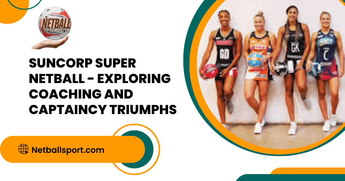 Suncorp Super Netball - Exploring Coaching and Captaincy Triumphs