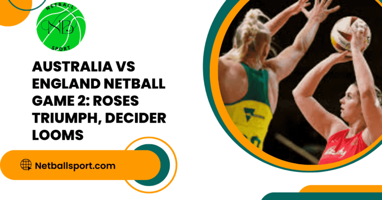 Australia vs England Netball Game 2: Roses Triumph, Decider Looms