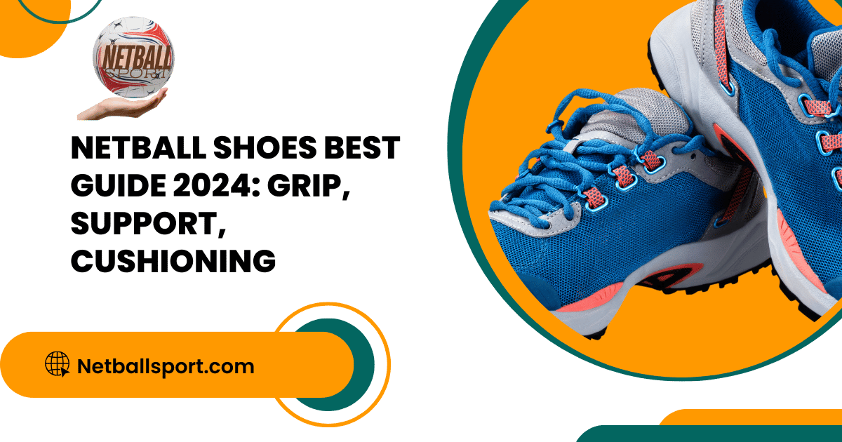 Netball Shoes Best Guide 2024: Grip, Support, Cushioning