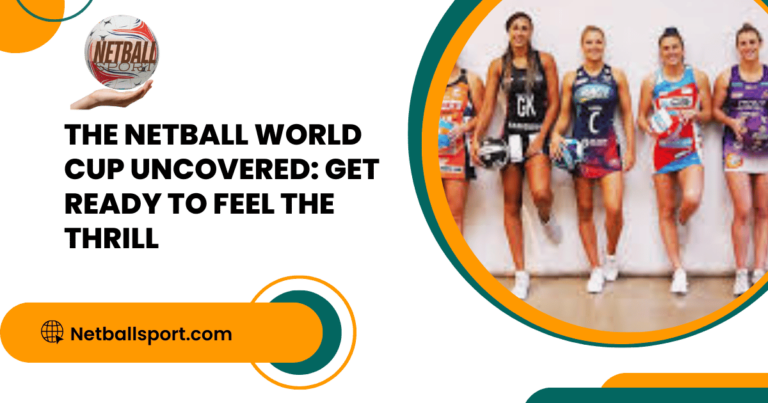 The Netball World Cup Uncovered: Get Ready to Feel the Thrill