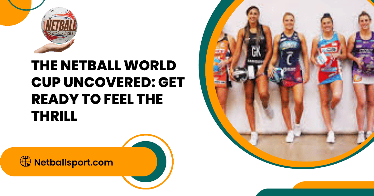 The Netball World Cup Uncovered: Get Ready to Feel the Thrill
